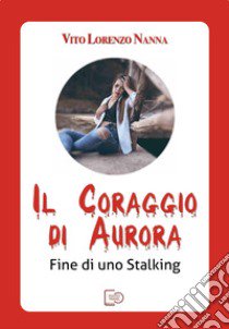 Il coraggio di Aurora. Fine di uno stalking libro di Nanna Vito Lorenzo