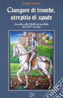 Clangore di trombe, screpitio di spade. Assedio alla Melfi invincibile del XIV Secolo libro di Lamorte Luigi