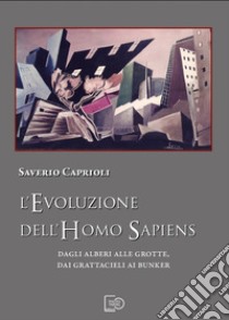 L'evoluzione dell'Homo Sapiens. Dagli alberi alle grotte, dai grattacieli ai bunker. Nuova ediz. libro di Caprioli Saverio