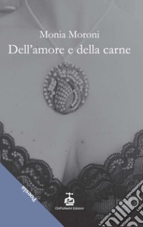 Dell'amore e della carne libro di Moroni Monia