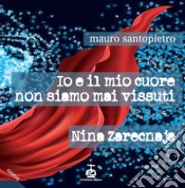 Io e il mio cuore non siamo mai vissuti-Nina Zarecnaja libro di Santopietro Mauro
