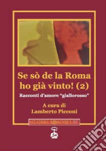 Se sò de la Roma ho già vinto! Racconti d'amore «giallorosso». Vol. 2 libro di Picconi L. (cur.)