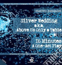 Silver wedding a.k.a. Above us only a table. 16 minutes a one-act play-Nozze d'argento. Ediz. bilingue libro di Pasquini Matteo