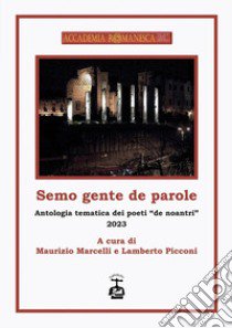 Semo gente de parole. Antologia tematica dei poeti «de noantri» 2023 libro di Picconi L. (cur.); Marcelli M. (cur.)