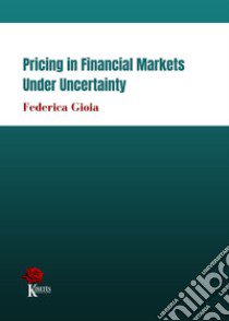 Pricing in financial markets under uncertainty libro di Gioia Federica