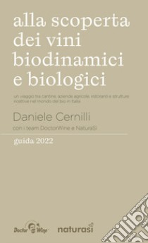 Alla scoperta dei vini biodinamici e biologici. Un viaggio tra cantine, aziende agricole, ristoranti e strutture ricettive nel mondo del bio in Italia libro