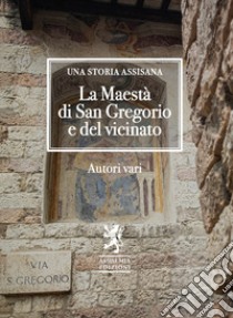 La Maestà di San Gregorio e del vicinato. Una storia assisana libro