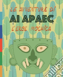 Le avventure di Ai Apaec l'eroe mochica. Ediz. illustrata libro di Holmquist Ulla; De Dominicis G. (cur.); Goletti M. R. (cur.)