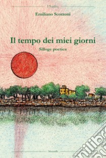 Il tempo dei miei giorni libro di Scorzoni Emiliano