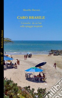 Caro Brasile. Cronache da un bar sulla spiaggia tropicale. Ediz. integrale libro di Barozzi Maurilio