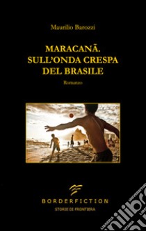 Maracanã. Sull'onda crespa del Brasile libro di Barozzi Maurilio