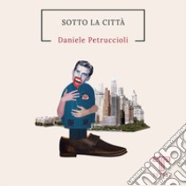 Sotto la città libro di Petruccioli Daniele