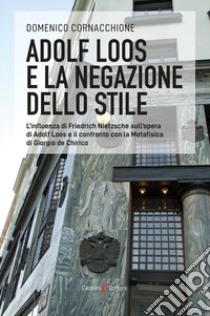 Adolf Loos e la negazione dello stile. L'influenza di Friedrich Nietzsche sull'opera di Adolf Loos e il confronto con la Metafisica di Giorgio de Chirico libro di Cornacchione Domenico