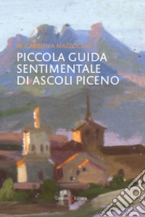 Piccola guida sentimentale di Ascoli Piceno libro di Mazzocchi M. Gabriella