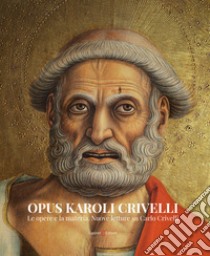 Opus Karoli Crivelli. Le opere e la materia. Nuove letture su Carlo Crivelli libro di De Luca D. (cur.); Papetti S. (cur.); Roselli G. (cur.)