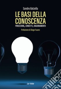 Le basi della conoscenza. Percezione, concetti, ragionamento libro di Batzella Sandro