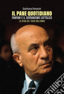 Il pane quotidiano. Fanfani e il sovranismo cattolico. La sfida del terzo millennio libro di Peroncini Gianfranco