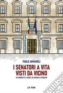 I senatori a vita visti da vicino. Da Andreotti a Segre, da Fanfani a Spadolini libro di Armaroli Paolo