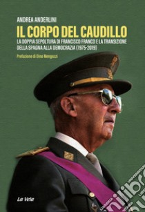 Il corpo del Caudillo. La doppia sepoltura di Francisco Franco e la transizione della Spagna alla democrazia (1975-2019) libro di Anderlini Andrea