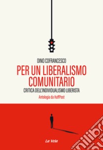 Per un liberalismo comunitario. Critica dell'individualismo liberista. Antologia da HuffPost libro di Cofrancesco Dino