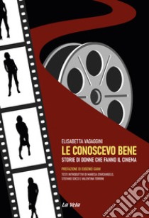 Le conoscevo bene. Storie di donne che fanno il cinema libro di Vagaggini Elisabetta