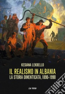 Il realismo in Albania. La storia dimenticata, 1890-1990 libro di Lekbello Kesiana