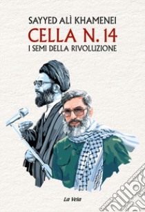 Cella n. 14. I semi della rivoluzione libro di Khamenei Sayyed Alì; Morelli M. H. (cur.)