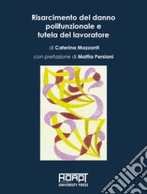 Risarcimento del danno polifunzionale e tutela del lavoratore libro di Mazzanti Caterina