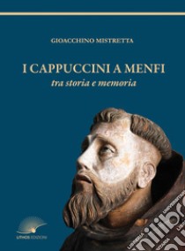 I cappuccini a Menfi tra storia e memoria libro di Mistretta Gioacchino; Bonanno G. L. (cur.); Curseri S. (cur.)