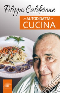 Un autodidatta in cucina libro di Calderone Filippo; Bonanno G. L. (cur.); Curseri S. (cur.)