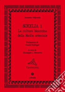 Sikelia. Ediz. per la scuola. Vol. 1: La cultura bizantina della Sicilia orientale libro di Valpreda Susanna; Bonanno L. G. (cur.)