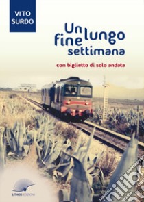 Un lungo fine settimana. Con biglietto di solo andata libro di Surdo Vito; Curseri S. (cur.); Bonanno G. L. (cur.)