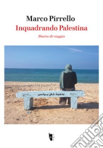 Inquadrando Palestina. Diario di viaggio libro di Pirrello Marco