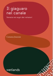 Il giaguaro nel canale. Venezia nei sogni dei visitatori libro di Jesurum Costanza