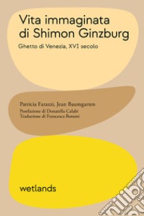 Vita immaginata di Shimon Ginzburg. Ghetto di Venezia, XVI secolo libro di Farazzi Patricia; Baumgarten Jean