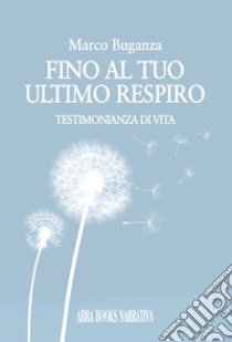 Fino al tuo ultimo respiro. Testimonianza di vita libro di Buganza Marco