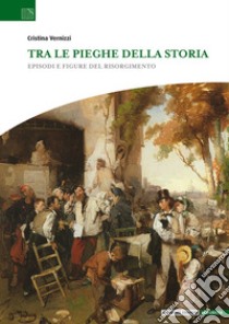 Tra le pieghe della storia. Episodi e figure del Risorgimento libro di Vernizzi Cristina