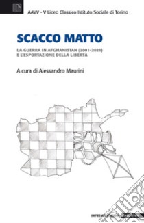 Scacco matto. La guerra in Afghanistan (2001-2021) e l'esportazione della libertà libro di Maurini A. (cur.)