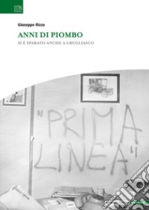 Anni di piombo. Si è sparato anche a Grugliasco libro di Rizzo Giuseppe