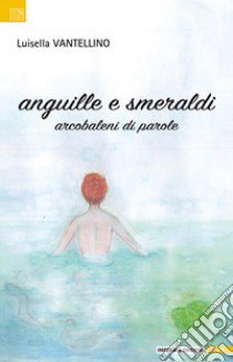 Anguille e smeraldi. Arcobaleni di parole libro di Vantellino Luisella