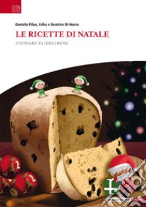 Le ricette di Natale. Cucinare fa (del) bene libro di Pilan Daniela; Di Murro Erika; Di Murro Beatrice