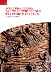 Scultura lignea dal XV al XVIII secolo tra Cusio e Verbano libro di Dell'Omo Marina