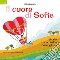 Il cuore di Sofia. Storia di una bimba coraggiosa. Ediz. illustrata libro di Graziano Chiara