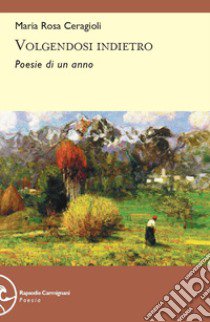 Volgendosi indietro. Poesie di un anno libro di Ceragioli Maria Rosa