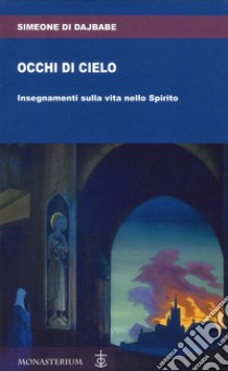 Occhi di cielo. Occhi di cielo. Insegnamenti sulla vita nello Spirito libro di Simeone Di Dajbabe; Di Monte M. (cur.)