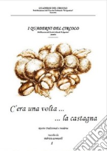 C'era una volta... la castagna. Ricette tradizionali sassetane libro di Lorenzelli Fabrizia