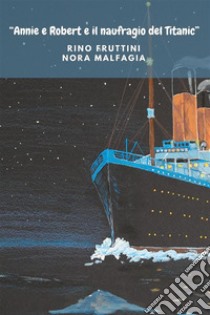 Annie e Robert e il naufragio del Titanic libro di Fruttini Rino; Malfagia Nora