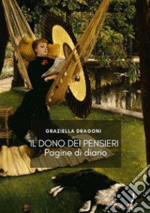 Il dono dei pensieri. Pagine di diario libro di Dragoni Graziella