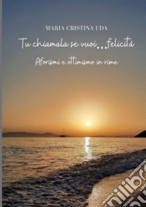 Tu chiamala se vuoi...felicità libro di Uda Maria Cristina