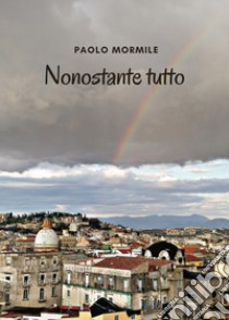 Nonostante tutto libro di Mormile Paolo